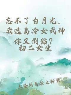 忘不了白月光，我选高冷女武神你又倒贴？
